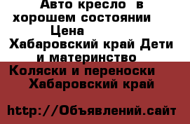 Авто-кресло, в хорошем состоянии.  › Цена ­ 1 500 - Хабаровский край Дети и материнство » Коляски и переноски   . Хабаровский край